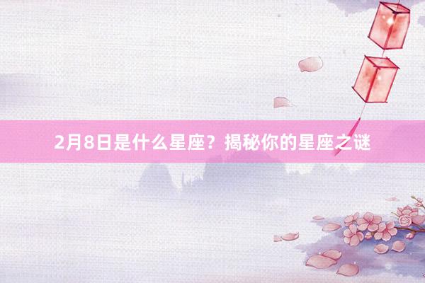 2月8日是什么星座？揭秘你的星座之谜