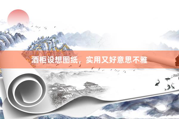 酒柜设想图纸,实用又好意思不雅